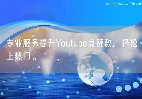 专业服务提升Youtube点赞数，轻松上热门。