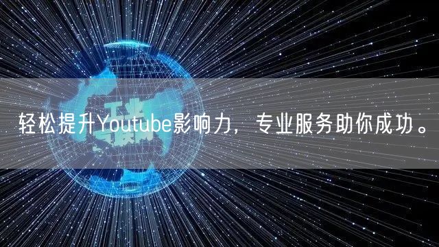 轻松提升Youtube影响力，专业服务助你成功。