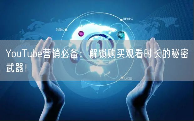 YouTube营销必备：解锁购买观看时长的秘密武器！
