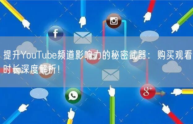 提升YouTube频道影响力的秘密武器：购买观看时长深度解析！