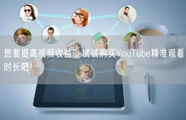 想要提高视频收益？试试购买YouTube精准观看时长吧！