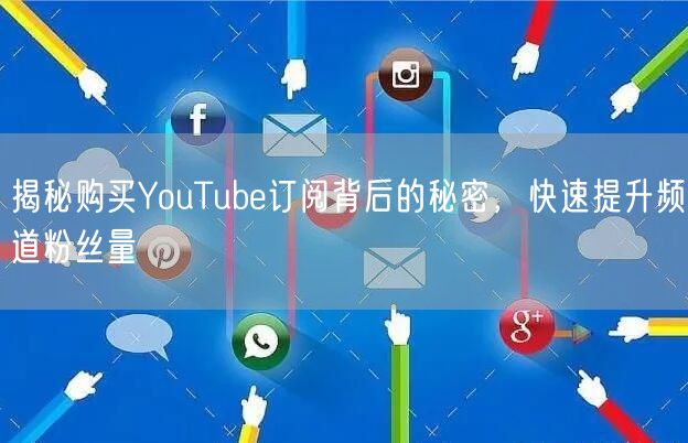 揭秘购买YouTube订阅背后的秘密，快速提升频道粉丝量
