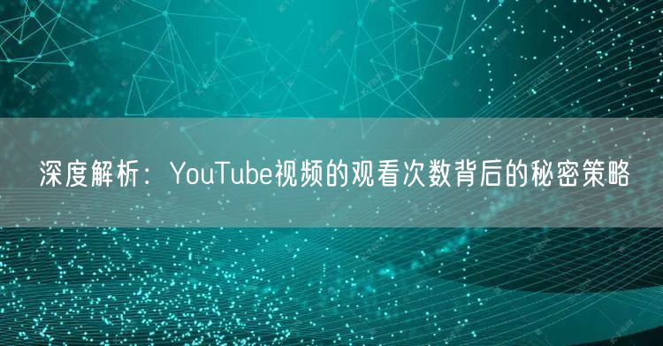 深度解析：YouTube视频的观看次数背后的秘密策略