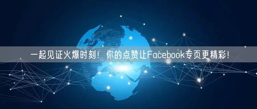 一起见证火爆时刻！你的点赞让Facebook专页更精彩！