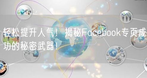 轻松提升人气！揭秘Facebook专页成功的秘密武器！