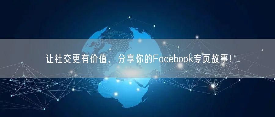 让社交更有价值，分享你的Facebook专页故事！