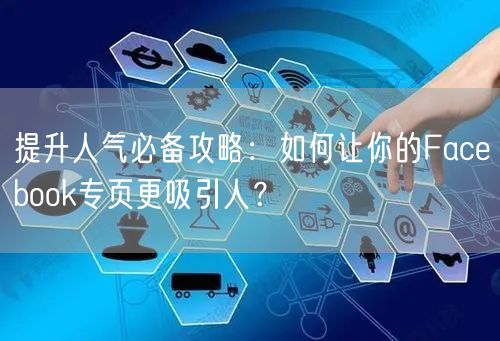 提升人气必备攻略:如何让你的Facebook专页更吸引人?