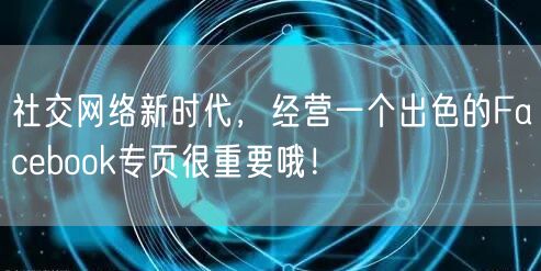 社交网络新时代,经营一个出色的Facebook专页很重要哦!