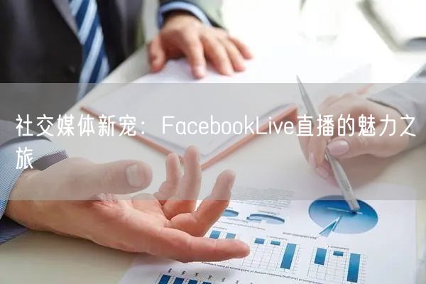 社交媒体新宠：FacebookLive直播的魅力之旅