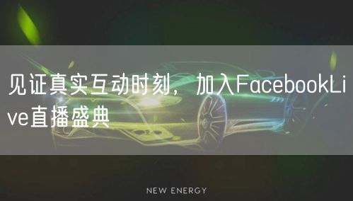 见证真实互动时刻，加入FacebookLive直播盛典