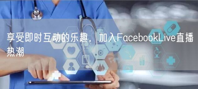 享受即时互动的乐趣，加入FacebookLive直播热潮