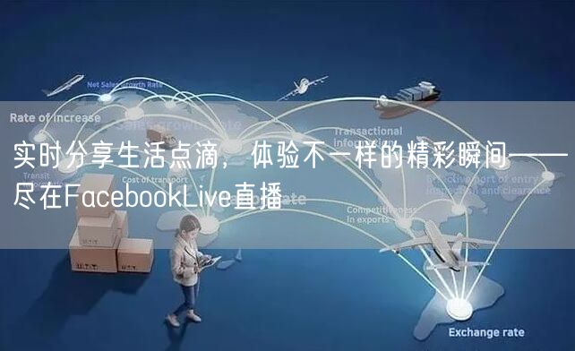 实时分享生活点滴，体验不一样的精彩瞬间——尽在FacebookLive直播