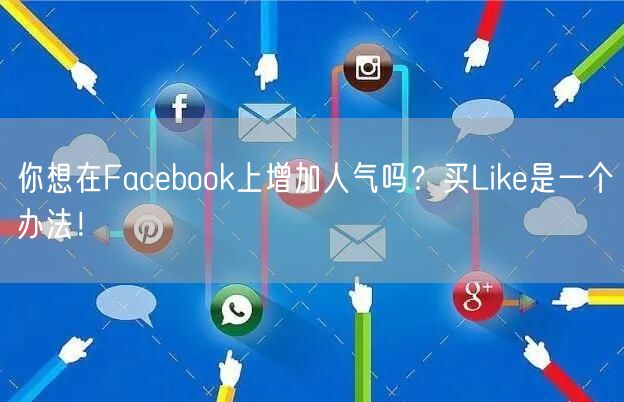 你想在Facebook上增加人气吗？买Like是一个办法！