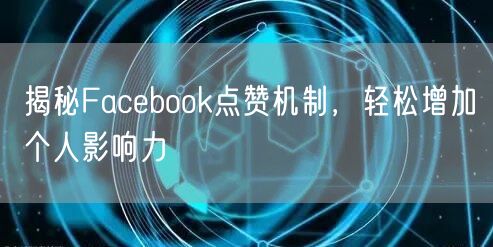 揭秘Facebook点赞机制，轻松增加个人影响力