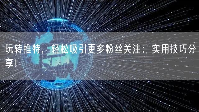 玩转推特,轻松吸引更多粉丝关注:实用技巧分享!