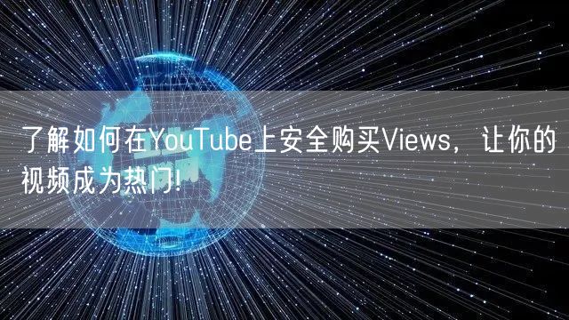 了解如何在YouTube上安全购买Views，让你的视频成为热门!