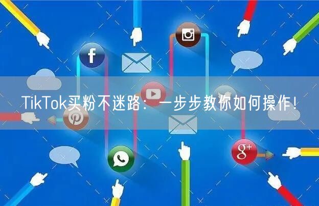 TikTok买粉不迷路：一步步教你如何操作！