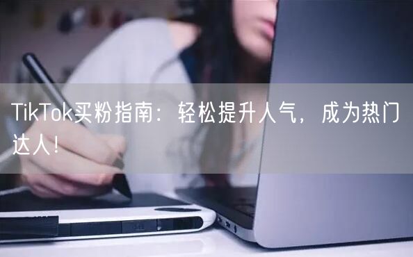 TikTok买粉指南：轻松提升人气，成为热门达人！