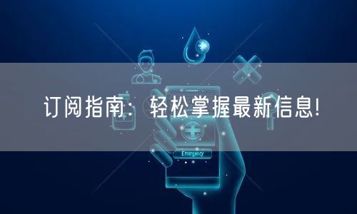 订阅指南：轻松掌握最新信息!