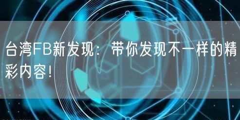 台湾FB新发现：带你发现不一样的精彩内容！