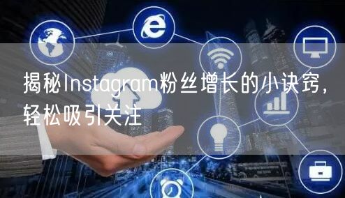 揭秘Instagram粉丝增长的小诀窍，轻松吸引关注