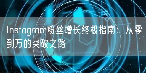 Instagram粉丝增长终极指南：从零到万的突破之路