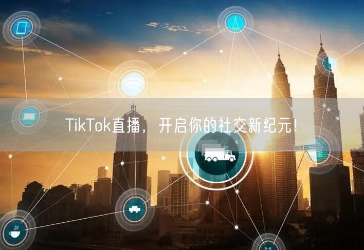 TikTok直播,开启你的社交新纪元!