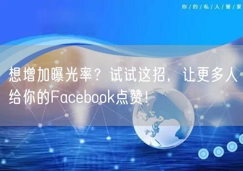 想增加曝光率？试试这招，让更多人给你的Facebook点赞！