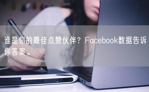 谁是你的最佳点赞伙伴？Facebook数据告诉你答案。