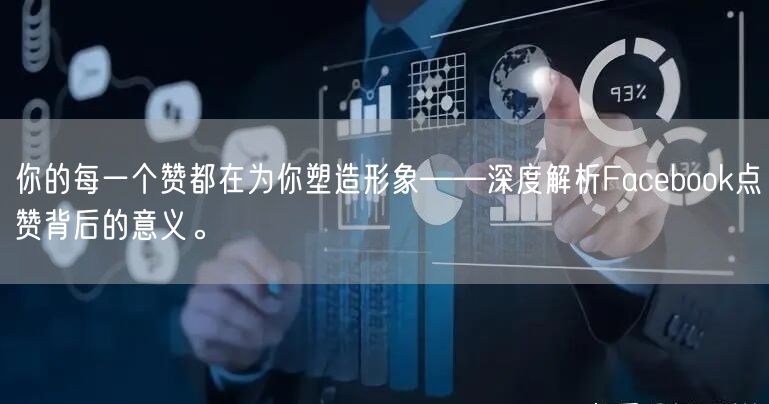 你的每一个赞都在为你塑造形象——深度解析Facebook点赞背后的意义。