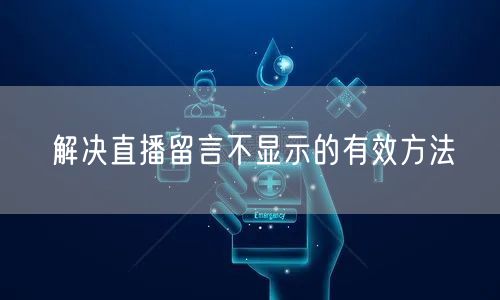解决直播留言不显示的有效方法