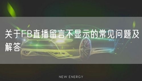 关于FB直播留言不显示的常见问题及解答