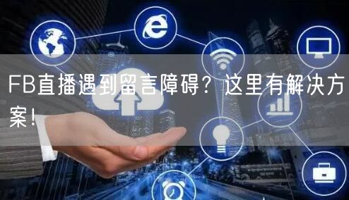 FB直播遇到留言障碍？这里有解决方案！