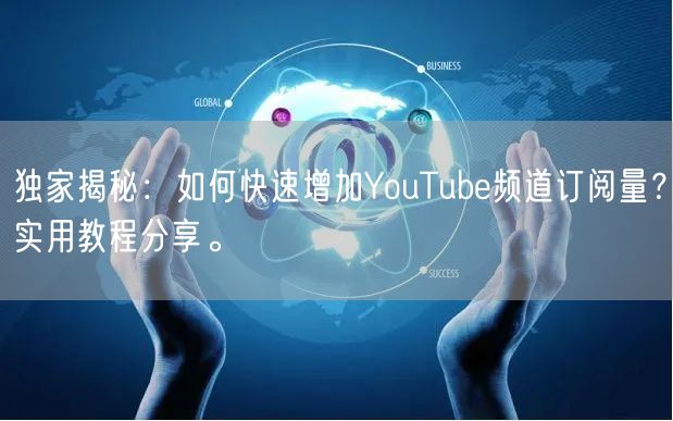 独家揭秘:如何快速增加YouTube频道订阅量?实用教程分享。