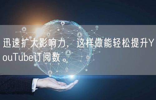 迅速扩大影响力,这样做能轻松提升YouTube订阅数。