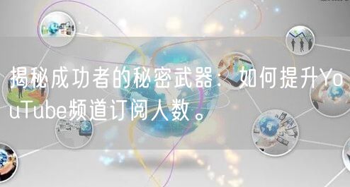 揭秘成功者的秘密武器：如何提升YouTube频道订阅人数。