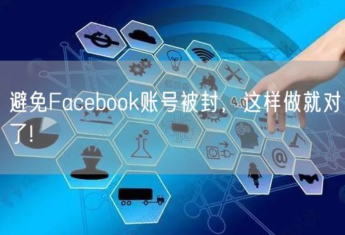 避免Facebook账号被封，这样做就对了!