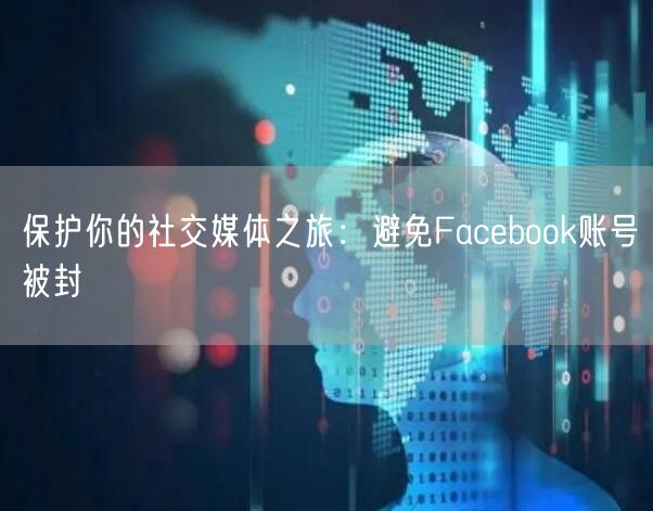 保护你的社交媒体之旅：避免Facebook账号被封