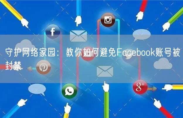 守护网络家园：教你如何避免Facebook账号被封禁