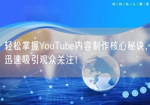轻松掌握YouTube内容制作核心秘诀，迅速吸引观众关注！