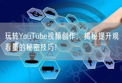 玩转YouTube视频创作，揭秘提升观看量的秘密技巧！