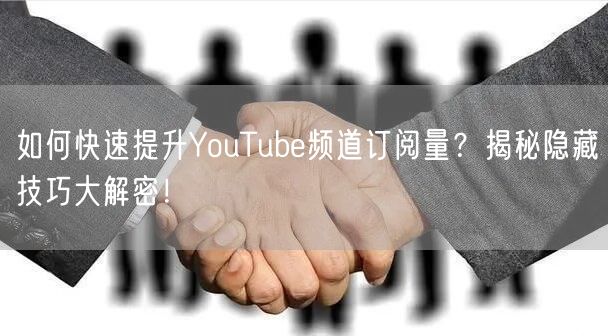 如何快速提升YouTube频道订阅量？揭秘隐藏技巧大解密！