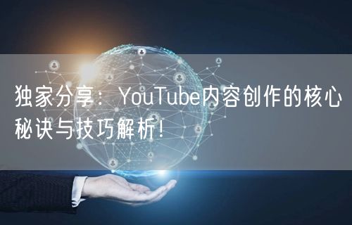 独家分享：YouTube内容创作的核心秘诀与技巧解析！
