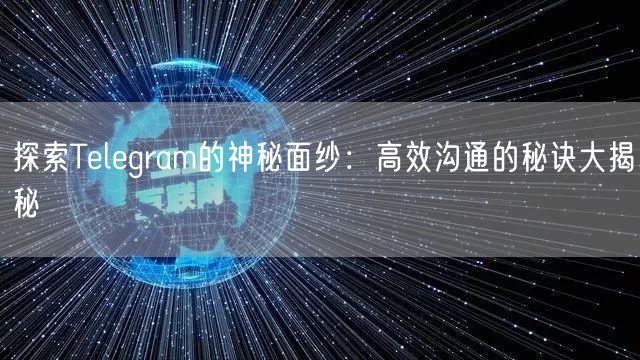 探索Telegram的神秘面纱：高效沟通的秘诀大揭秘