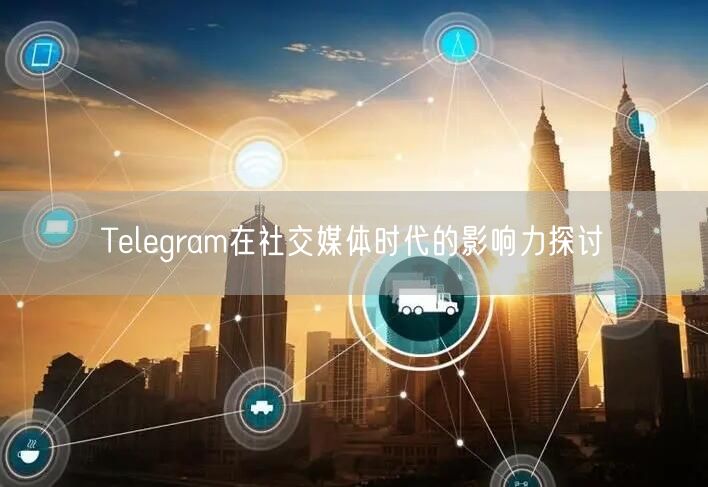Telegram在社交媒体时代的影响力探讨