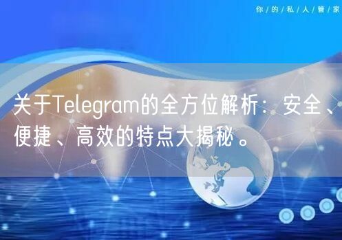 关于Telegram的全方位解析：安全、便捷、高效的特点大揭秘。