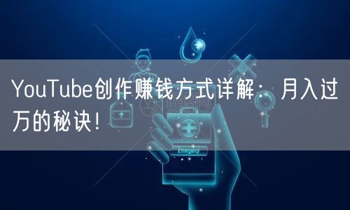 YouTube创作赚钱方式详解：月入过万的秘诀！