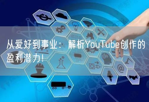 从爱好到事业：解析YouTube创作的盈利潜力！