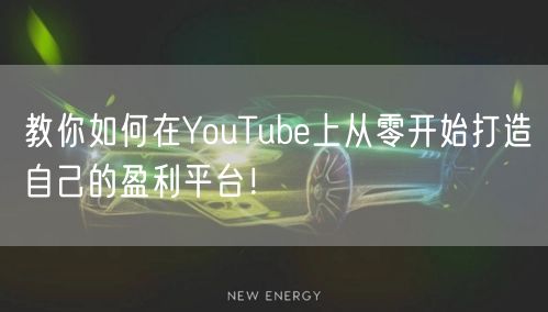 教你如何在YouTube上从零开始打造自己的盈利平台！