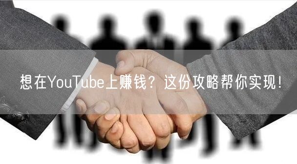 想在YouTube上赚钱？这份攻略帮你实现！